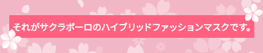 それがサクラボーロのハイブリッドファッションマスクです。